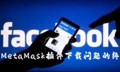 : 解决MetaMask插件下载问题的终极指南