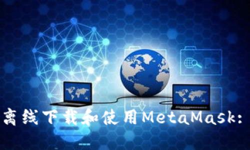 如何安全离线下载和使用MetaMask: 完整指南