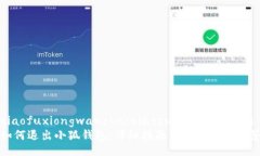 xiaofuxiongwanzhu/xiaofuxiongwanzhu如何退出小狐钱包：详
