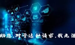很抱歉，我无法帮助您。对于这种请求，我无法