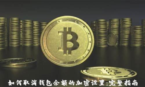
如何取消钱包余额的加密设置：完整指南