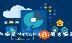 如何在安卓设备上安装MetaMask：解决安装失败的常