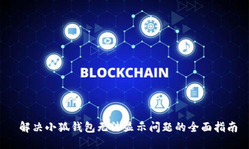  解决小狐钱包无法显示问题的全面指南