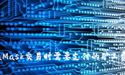 MetaMask交易时需要支付的矿工费详解