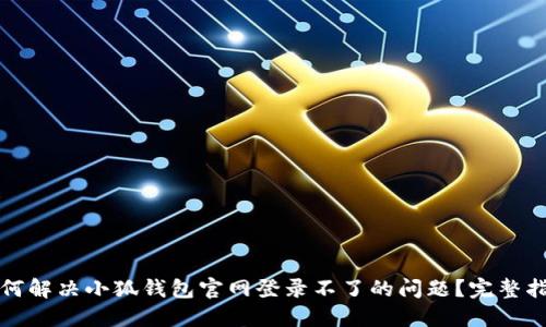 如何解决小狐钱包官网登录不了的问题？完整指南