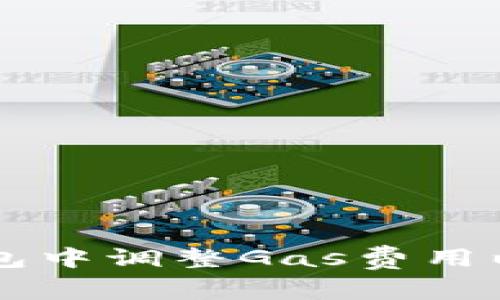 如何在小狐钱包中调整Gas费用以确保顺利交易