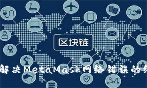 biasoti解决MetaMask网络错误的终极指南
