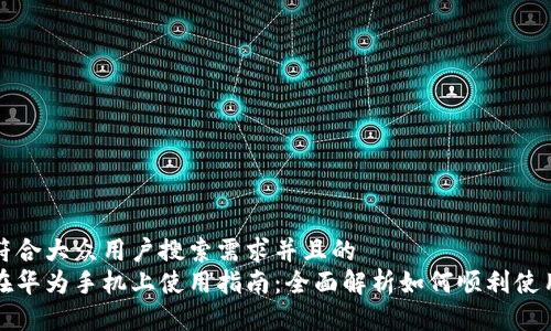 思考一个符合大众用户搜索需求并且的  
小狐钱包在华为手机上使用指南：全面解析如何顺利使用小狐钱包