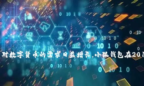 小狐钱包成立于2018年。

小狐钱包是一个便捷的数字资产钱包，致力于为用户提供安全、方便的加密货币存储与交易服务。随着区块链技术的不断成熟及用户对数字货币的需求日益增长，小狐钱包在2018年正式成立，旨在帮助用户更好地管理他们的数字资产。自成立以来，小狐钱包不断迭代更新，推出了多种功能，以满足用户的需求。

如果您需要更详细的信息，或者有其他相关的问题，请告诉我！