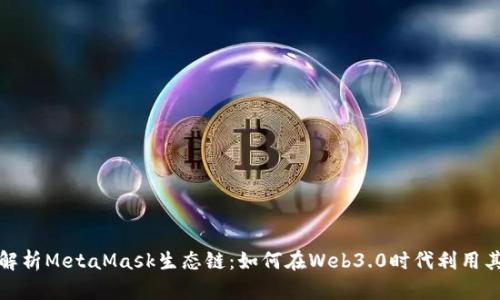 深度解析MetaMask生态链：如何在Web3.0时代利用其优势