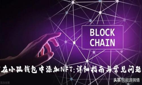 如何在小狐钱包中添加NFT：详细指南与常见问题解答