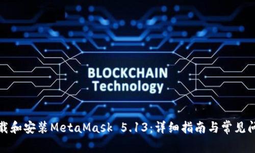 如何下载和安装MetaMask 5.13：详细指南与常见问题解答