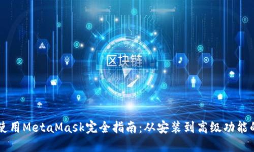 手机使用MetaMask完全指南：从安装到高级功能的全解