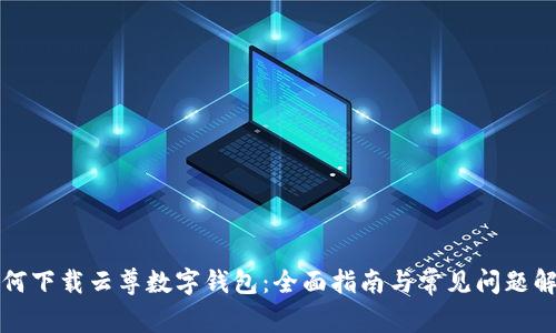 如何下载云尊数字钱包：全面指南与常见问题解答