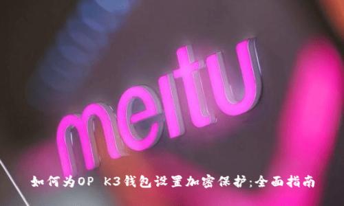 如何为OP K3钱包设置加密保护：全面指南