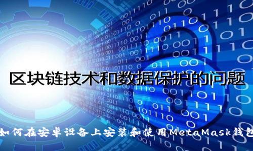如何在安卓设备上安装和使用MetaMask钱包