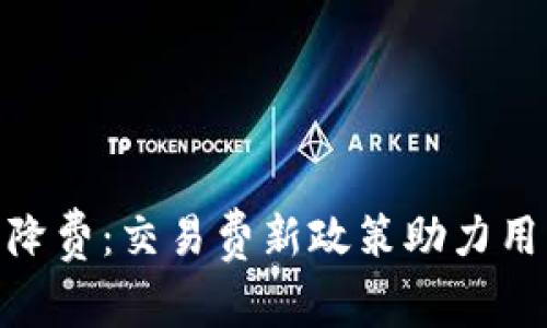 小狐钱包全面降费：交易费新政策助力用户省钱更便捷