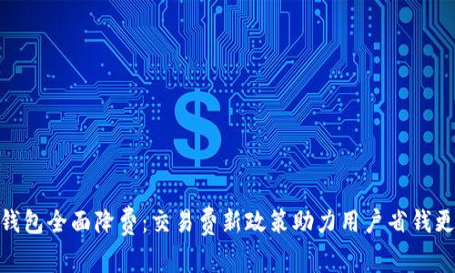 小狐钱包全面降费：交易费新政策助力用户省钱更便捷