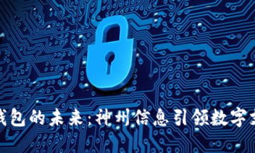 探索数字钱包的未来：神州信息引领数字支付新潮流