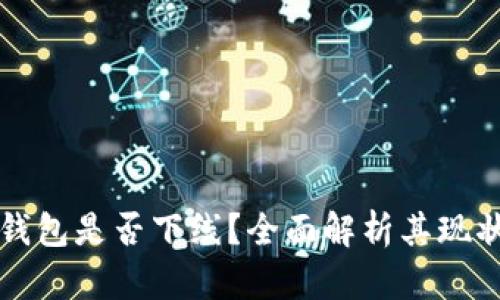 区块链钱包是否下线？全面解析其现状与前景