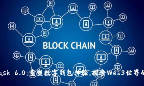 MetaMask 6.0：重塑数字钱包体验，探索Web3世界的新机遇