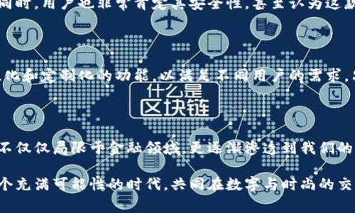   前所未有的加密货币钱包手表：将科技与时尚完美结合 / 

 guanjianci 加密货币, 钱包, 手表, 数字货币 /guanjianci 

引言：科技革命的交汇

在这场数字革命的浪潮中，加密货币已经成为了现代金融生态的核心组成部分。无论你是初入市场的投资者，还是早已在虚拟货币领域耕耘多年的专家，安全性与便捷性始终是我们讨论的重点。而在这个背景下，加密货币钱包手表应运而生，它不仅是时间的指引，更是数字货币的携带者。

加密货币钱包手表的概念与创新

加密货币钱包手表的概念，简单来说就是将数字货币钱包的功能与时尚手表相结合。这种创新的产品设计，如今已不再是科幻电影中的设想，而是逐渐走入了我们的日常生活。想象一下，当你在街头自信地查看时间的同时，轻松地管理自己的数字资产，这种高科技的使用体验无疑令人激动不已。

设计美学：科技与时尚的无缝衔接

首先，我们不得不说，加密货币钱包手表的外观设计极具吸引力。无论是优雅的皮表带，还是坚定的金属表壳，每一处细节都展现出不凡的工艺。这款手表不仅是一种工具，更是一种身份的象征。戴上它，你就仿佛与科技和时尚同在，成为时代潮流的引领者。

安全性：保护数字资产的护航者

随着加密货币的普及，安全性问题愈发突出。许多用户因为资金安全而感到担忧。而加密货币钱包手表通过多重加密技术，为用户提供了一个相对安全的数字资产储存环境。无论是生物识别技术，还是先进行加密的私钥存储方式，都是对用户资产的严密保护。

便捷性：随时随地的交易体验

想象一下，当你在咖啡馆与朋友闲聊时，轻松地用手表完成一笔加密货币的交易，既无须打开手机，也无需复杂的操作。这种便捷的体验，正是加密货币钱包手表所带来的优势。它使得加密货币的使用变得更加日常化，为用户提供了无与伦比的便利。

适应性：满足多样化需求的万能手表

这款手表能够支持多平台的数字货币，用户可以通过手表方便地访问不同的加密货币钱包，无论是哪种主流加密货币，它都能轻松应对。这种强大的适应性，绝对是市场竞争中的一大亮点。

市场前景：无尽的可能性

随着加密货币市场的不断拓展，加密货币钱包手表的市场前景也愈加明朗。从投资者到普通消费者，都能够从这种产品中受益。无疑，它将成为未来数字金融的重要工具。未来，随着技术的进一步发展，加密货币钱包手表将变得更加普及，成为日常生活中不可或缺的一部分。

文化交融：科技与传统的碰撞

手表的历史悠久，自古以来就被视为一种身份的象征。而如今，加密货币钱包手表则将这种传统与现代科技相结合，形成了一种全新的文化现象。它不仅仅是时间的记录者，更是新潮流的倡导者，象征着个人对技术的敏感、对未来的洞察。

适用场景：生活中的完美搭档

将加密货币钱包手表应用于生活中的场景，几乎是无所不包的。在出门时，既可以用它查看时间，又能随时随地管理自己的数字货币；在商务洽谈中，轻松展示自己的投资见解；在社交场合中，它更是展示个性与品味的一种方式。这种多功能的设计，使得它成为生活中一款完美的搭档。

用户体验：现身说法的真实反馈

许多用户在体验之后表示，加密货币钱包手表的确改变了他们对数字货币管理的认知。不再需要切换设备，所有操作皆可以在手腕上进行。同时，用户也非常肯定其安全性，甚至认为这款手表成为了他们信任数字资产的一种保障。

市场竞争：怎样才能脱颖而出

尽管市场上已有多款加密货币钱包手表，但要在竞争中脱颖而出，企业必须持续创新，关注用户反馈，通过不断完善用户体验，推出更具个性化和定制化的功能，以满足不同用户的需求。只有这样，它才能立足于这个快速变化的市场，并迎接未来的挑战。

总结：数字与时尚的未来交融

加密货币钱包手表代表了一种新兴的生活方式，它将科技与时尚完美结合，为数字资产管理带来了前所未有的体验。作为新时代的产物，它不仅仅局限于金融领域，更逐渐渗透到我们的日常生活中。未来，我们期待这种产品能在更广泛的层面上影响我们的生活方式，让科技与时尚真正融为一体，成为我们自信生活的一部分。

无论您是一位加密货币的热爱者，还是一位追求时尚的消费者，加密货币钱包手表都将为您提供无可替代的价值。来吧，让我们一起迎接这个充满可能性的时代，共同在数字与时尚的交汇处探索新的未来。