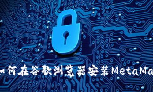 简易指南：如何在谷歌浏览器安装MetaMask扩展工具