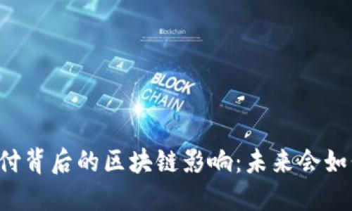 中国关停钱包支付背后的区块链影响：未来会如何改变支付方式？