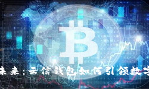 解密数字货币的未来：云信钱包如何引领数字资产管理新革命