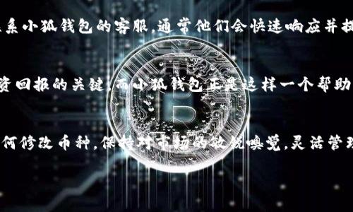   小狐钱包如何快速修改币种设置，轻松管理你的数字资产 / 

 guanjianci 小狐钱包, 修改币种, 数字资产管理, 钱包设置 /guanjianci 

引言：数字货币的世界
在当今数字货币日益普及的时代，管理多种币种的需求愈发明显。小狐钱包作为一种方便快速的数字资产管理工具，受到越来越多用户的青睐。它的设计不仅注重用户体验，更是为用户提供了便捷的币种切换功能。

小狐钱包简介
小狐钱包是一款旨在简化用户数字资产管理的移动应用。它支持多种主流加密货币的存储和交易，拥有高安全性和易用性。无论是新手还是资深玩家，都能在小狐钱包中找到适合自己的功能。针对不同用户的需求，小狐钱包提供了多种币种选择与切换的功能，方便用户灵活管理自己的数字资产。

为什么要修改币种？
很多用户在使用数字钱包时，可能会面临几种不同情况，导致他们需要修改币种。首先，用户可能会因为市场变化而需要快速切换到其他币种。此外，有些用户可能希望集中管理某种特定的货币，比如在投资某一加密货币时，频繁使用其对应的钱包功能。最后，新手用户在学习和尝试不同的数字货币时，也需要频繁地修改设定。

小狐钱包的币种设置
小狐钱包的币种修改功能设计得非常直观，用户只需几步操作即可完成设置。以下是修改币种的详细步骤。

步骤一：打开小狐钱包
首先，确保已经在手机上安装了小狐钱包应用。打开应用后，如果你是第一次使用，需要先注册或登录你的账户。

步骤二：进入钱包主界面
成功登录后，你将看到钱包主界面。在这里，系统会显示你当前持有的各种数字资产的余额状态。如果你尚未创建钱包，则需要先创建一个数字钱包。

步骤三：寻找币种设置选项
在主界面的导航栏中，寻找“币种”或“资产管理”的选项。根据不同版本的更新，布局可能有所不同，但通常在底部或侧边的菜单中可以找到相关选项。

步骤四：选择币种管理
点击进入“币种管理”后，你将会看到当前已添加的所有币种以及他们的余额。此时，有一个“添加币种”或“修改币种”的按钮，点击此按钮可以进行进一步的设置。

步骤五：修改币种
在这里，你可以选择想要添加的币种，或者修改当前显示的币种。如果你想添加新的币种，点击“添加”按钮，根据应用指引完成选择。每个币种会有相应的图标，便于识别。
选择完成后，通常会有一个确认按钮，点击确认后系统会自动更新你的钱包视图，显示新的币种。如果是修改当前币种的显示，系统会根据当前市场走势和用户历史操作进行推荐。

步骤六：保存设置
在完成所有修改后，确保点击“保存”或“确认”按钮，以免设置丢失。当你回来查看钱包界面时，就会看到便捷地切换的数字资产。

面临问题？愈合之道
在使用小狐钱包时，用户可能会碰到一些技术问题。例如，币种无法添加或修改，请确保你使用的是最新版本的应用程序。若问题依旧，建议联系小狐钱包的客服，通常他们会快速响应并提供专业的意见。

投资者需知：信息的快速变迁
数字货币的市场瞬息万变，作为一名投资者，及时更新和调整自己的投资组合是非常必要的。权衡各种币种的市场表现，掌握时机，是提高投资回报的关键。而小狐钱包正是这样一个帮助用户能够第一时间做出更改选择的平台。

结语：合理的资产管理，轻松的未来
小狐钱包不仅简化了用户对多种币种的管理需求，其易用性也为用户提供了更好的使用体验。通过以上简易步骤，任何人都可以轻松学会如何修改币种。保持对市场的敏锐嗅觉，灵活管理你的数字资产，让生活更加充实和精彩。

以上是小狐钱包如何修改币种的详细介绍。希望能够帮助到每一位用户，让你在数字货币的道路上，更加得心应手。