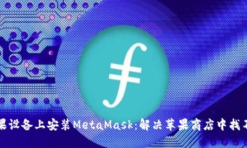 如何在苹果设备上安装MetaMask：解决苹果商店中找不到的问题