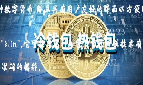 “小狐钱包”和“kiln”可能指的是与区块链和加密货币相关的内容，但具体的意思可能与上下文有关。以下是对这两个词的简单解释：

### 小狐钱包
小狐钱包是一个数字货币钱包，通常用于存储、管理和交易加密资产。这类钱包可以支持多种数字货币，并且具有用户友好的界面以方便用户进行交易。小狐钱包的目标是让用户轻松管理自己的加密资产，并提供安全性和便捷性。

### kiln
“kiln”在英文中指的是“窑”，常用于烧制陶瓷或砖石等材料。在加密货币的语境中，如果提到“kiln”，它可能与某种加密货币项目或技术有关，可能指的是某种特定的平台、工具或协议。

如果你对这两个词的具体内容或者背景有更详细的问题，请提供更多信息，以便我能给出更准确的解释。