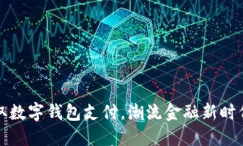 如何快速获取数字钱包支付，潮流金融新时代的必备工具