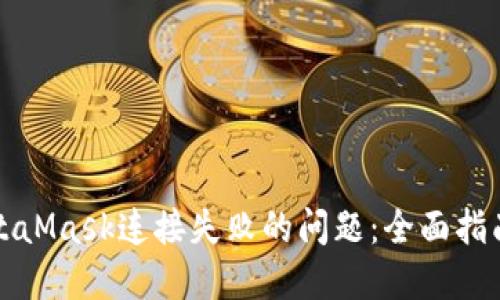 如何解决MetaMask连接失败的问题：全面指南与实用技巧