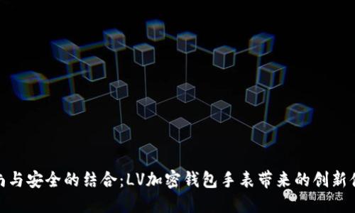 时尚与安全的结合：LV加密钱包手表带来的创新体验