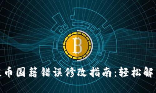 小狐钱包提币国籍错误修改指南：轻松解决您的烦恼