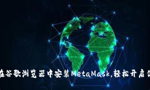 全面指南：如何在谷歌浏览器中安装MetaMask，轻松开启你的区块链之旅！