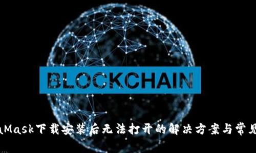 MetaMask下载安装后无法打开的解决方案与常见问题