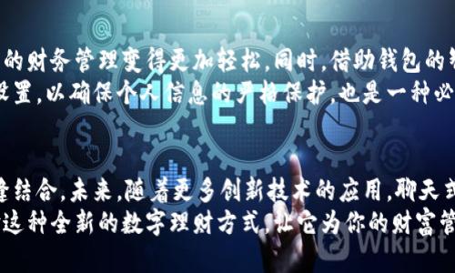   创新互动的聊天式数字钱包，让您轻松管理财富 / 

 guanjianci 数字钱包, 聊天功能, 资产管理, 创新科技 /guanjianci 

引言：数字钱包的革新之路
随着科技的进步，传统的支付方式逐渐被更方便、更高效的数字钱包所取代。今天，我们集成了一种创新的理念，将聊天功能与数字钱包结合，让您不仅能轻松管理资产，还能通过对话来获取信息和服务。这样的数字钱包，究竟会给我们的生活带来什么变化呢？让我们一起探索这一趋势。

聊天式数字钱包的概念
首先，何谓聊天式数字钱包？简单来说，这是一款结合了即时通讯技术的数字钱包。用户可以通过自然语言与钱包进行互动，获取账户余额、交易记录，甚至进行转账。这种方式不仅大大提升了 用户体验，也实现了理财的智能化与人性化。
设想一下：您正在健身房锻炼，刚刚完成一组力量训练，余下的时间想通过手机检查余额。这时，只需向您的数字钱包发出指令，比如“我的余额是多少？”钱包便会即时回复。而后，您还可以询问“上个月消费最多的是什么？”而钱包会向您分析消费数据，这些都只是在聊天界面上简单对话即可完成。

为什么选择聊天式数字钱包？
1. **直观便利**：传统的数字钱包需要用户进行多次点击才能达到查询或转账的目的，而聊天式银行通过简单的对话便能够完成。这种直观的交互方式，降低了用户的学习成本，十分适合各个年龄层的使用者。
2. **个性化服务**：通过学习用户的习惯和偏好，聊天式数字钱包可以提供更加个性化的金融服务。例如，根据用户的消费习惯，智能推荐省钱策略，或者根据近期的市场动态，自动提醒用户进行调整。
3. **安全性保障**：很多人对数字钱包的安全性有疑虑。聊天式数字钱包采取多重身份验证机制，让用户在享受方便的同时，确保信息的安全。这种方式让用户免受账户被盗的风险。

聊天式数字钱包的独特卖点
聊天式数字钱包的魅力不仅在于其便利性，更在于其智能化和创新性。首先，在技术层面上，它集成了人工智能技术，通过深度学习，使系统能够逐步理解用户意图。随着交流的增加，它的反应变得愈加灵敏。其次，它还可以与其他应用程序进行集成，比如购物应用、社交平台等，充分扩展了它的功能。
用户的个人信息期望被安全保护，因此聊天式数字钱包设计了高度受控的信息交互平台，让用户在隐私保护方面完全放心，为改善用户体验打下了良好的基础。

如何使用聊天式数字钱包？
使用聊天式数字钱包，用户首先需在手机上下载相关应用，并进行账户注册。随后，便可以通过简单的设置与个人信息输入来创建一个数字身份。之后，用户可以通过该应用与其钱包展开对话。比如，想要添加支付方式，只需输入“添加信用卡”，系统便会引导用户完成剩下的步骤。
当然，聊天式数字钱包不仅限于账户管理，它还可以支持日常的消费记录、预算管理，甚至自动生成财务分析报告。你只需问：“上个月我在外出就餐上花了多少钱？”系统便会计算出精确的数额，以及这些消费所占的预算比例。

社交与理财的完美结合
现代人的生活中，社交与经济环节紧密连接。聊天式数字钱包的出现，正好迎合了这些需求。用户可以通过该钱包，不仅便捷地进行财务管理，也能简单地和朋友进行钱款的往来。比如，你想请朋友吃饭，只需输入“发100元给小王”，便能快捷完成转账。
而且，钱包可自动记录这些小额交易并生成记录，让用户更好地掌握与朋友间的经济往来，这些功能无疑增加了财务的透明度，提升了社交生活的趣味性。

市场前景与展望
随着技术的不断进步，尤其是人工智能、区块链等新兴技术的崛起，聊天式数字钱包在未来的市场前景广阔。用户对高效、便捷的金融服务的需求日益增长，而这种创新形式的数字钱包恰恰满足了这一点。
此外，越来越多的金融机构和科技公司也在积极布局这一领域，推出各自不同的聊天式数字钱包。这场技术革命，可能会让传统的财务管理面临挑战，但同时也为广大消费者带来了更丰富的选择和体验。

用户反馈与使用技巧
从目前的用户反馈来看，很多人对聊天式数字钱包给予了积极的评价。用户普遍认为，这种新型钱包的直观性和智能化让他们的财务管理变得更加轻松。同时，借助钱包的智能推荐功能，用户能够更快速地找到他们所需的服务或信息。
为了更好地使用聊天式数字钱包，建议用户在日常生活中多尝试各种功能，深入了解其使用方式。另外，定期检查与更新安全设置，以确保个人信息的严格保护，也是一种必要的使用技巧。

结语：摆脱传统束缚，迎接未来
总之，聊天式数字钱包的出现，极大地丰富了数字金融的形式。它不仅为我们提供了便利的财富管理工具，还将社交与理财无缝结合。未来，随着更多创新技术的应用，聊天式数字钱包将不断改进与升级，让我们共同期待这一领域的未来发展。
无论你是工作繁忙的白领，还是希望更好地管理个人财务的学生，这款即时通讯式的数字钱包都将是您的得力助手。快来体验这种全新的数字理财方式，让它为你的财富管理增添无限可能！