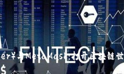 以太坊（Ether）与MetaMask：打开区块链世界的新钥匙