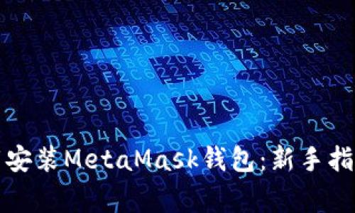 如何快速下载安装MetaMask钱包：新手指南与注意事项
