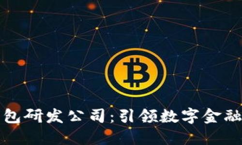 中国数字货币钱包研发公司：引领数字金融未来的创新先锋