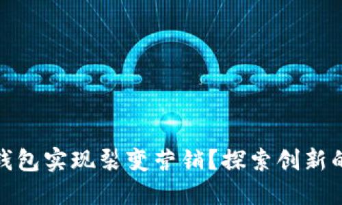 如何利用小狐钱包实现裂变营销？探索创新的用户增长策略