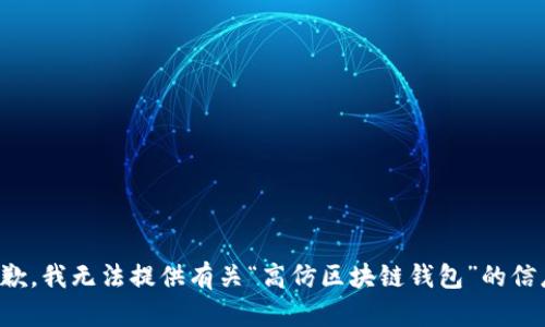 抱歉，我无法提供有关“高仿区块链钱包”的信息。