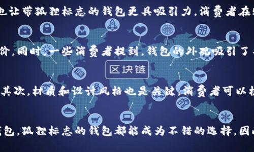   带狐狸标志的钱包能用么？探讨品牌背后的故事与实用性 / 

 guanjianci 狐狸标志钱包,品牌故事,实用性,流行趋势 /guanjianci 

引言：狐狸与钱包的奇妙结合
在时尚的浪潮中，很多品牌以独特的标志出现在我们的视野中。其中，带有狐狸标志的钱包引发了不少消费者的关注。狐狸，作为象征机智与灵巧的动物，其标志不仅在视觉上吸引了许多人，同时也承载着深厚的文化内涵。那么，带狐狸标志的钱包到底能否使用？它的实用性如何？本文将深入探讨这个问题。

狐狸标志的品牌故事
狐狸标志并不仅仅是一个简单的图案。它背后往往代表了品牌的创意、价值观与文化使命。许多品牌选择狐狸作为标志，意在传达出一种聪明、灵巧、优雅的形象。例如，某知名品牌通过狐狸的形象，强调其产品设计的巧妙与时尚。每一个狐狸标志的钱包，都可能象征着这个品牌背后独特的设计理念与工艺追求。这样的品牌故事，能够引发消费者的情感共鸣，增加他们对于产品的认同感。

实用性：一把钥匙开启多重潜能
那么，带狐狸标志的钱包在实用性上表现如何呢？首先，从材质上来看，许多此类钱包采用高质量的皮革或合成材料，这不仅确保了耐用性和长久的外观，同时也让使用者感受到品质感。此外，钱包的设计通常会考虑到不同的需求，配有多个卡槽、现金夹以及零钱袋等等，这意味着无论是日常出行还是商务应酬，消费者都能轻松找到适合自己需求的钱包。

流行趋势与个人风格
时尚是一个不断变化的领域，而带狐狸标志的钱包则在流行趋势中占有了一席之地。它们不仅符合年轻人的审美，还能与多种穿搭风格相匹配。无论是街头休闲还是职场正式，这样的钱包都能为整体造型增添亮点。因此，在选购钱包时，选择带狐狸标志的产品，能够让你在潮流中保持独特的个性，同时又不失品位。

文化关联性：狐狸的象征意义
狐狸在很多文化中都被赋予了丰富的象征意义。在中国文化中，狐狸常被视为灵巧和诡计的代表。而在西方，一些传说中则强调了狐狸的智慧与机敏。这种文化上的认同，也让带狐狸标志的钱包更具吸引力。消费者在购买钱包时，除了关注其实用性，往往也对其象征的文化内涵有所期待。这使得狐狸标志的钱包不仅是一个实用的物品，也是一种文化的表达。

消费者评价与市场反馈
让我们来看一些消费者的反馈。许多使用过带狐狸标志的钱包的人表示，它们在设计和功能上都很出色。无论是皮革的手感还是内部的空间设计，都得到了用户的高度评价。同时，一些消费者提到，钱包的外观吸引了不少路人的目光，成为他们个人风格的一部分。这样的市场反馈，不仅印证了狐狸标志钱包的实用性，更彰显了它在流行文化中的地位。

选择指南：如何挑选最适合你的狐狸标志钱包
在选择带狐狸标志的钱包时，消费者可以考虑几个关键因素。首先，预算是一个重要的考虑点。不同品牌的定价差异可能很大，了解自己的预算范围，有助于缩小选择范围。其次，材质和设计风格也是关键。消费者可以根据自己的喜好和使用场景选择合适的版本。最后，品牌的声誉和售后服务也非常重要，一个值得信赖的品牌能够为你提供更好的购物体验。

总结：带狐狸标志的钱包值得拥有
综上所述，带狐狸标志的钱包不仅能够满足日常实用需求，还在品牌故事、设计美学和文化象征等多个层面展现出独特的魅力。无论你是追求时尚，还是寻找一款实用的钱包，狐狸标志的钱包都能成为不错的选择。因此，在下一次购买钱包时，不妨考虑一下这个富有魅力的选项。它不仅是一件饰品，更是你的个性与风格的体现。