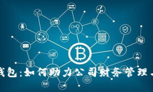 企业数字钱包：如何助力公司财务管理与支付流程