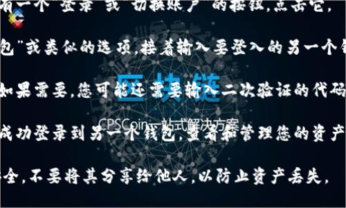 要登入另一个钱包，您可以按照以下步骤进行操作：

1. **打开小狐钱包应用**：首先，确保您已经安装了小狐钱包应用并打开它。

2. **找到登录选项**：在应用主页，通常会有一个“登录”或“切换账户”的按钮，点击它。

3. **输入新钱包信息**：选择“使用不同钱包”或类似的选项，接着输入要登入的另一个钱包的助记词、私钥或其他必要的登录信息。

4. **确认登录**：按照提示完成身份验证。如果需要，您可能还需要输入二次验证的代码。

5. **成功登入**：一旦验证通过，您就可以成功登录到另一个钱包，查看和管理您的资产。

请注意，确保在使用助记词或私钥时保持安全，不要将其分享给他人，以防止资产丢失。