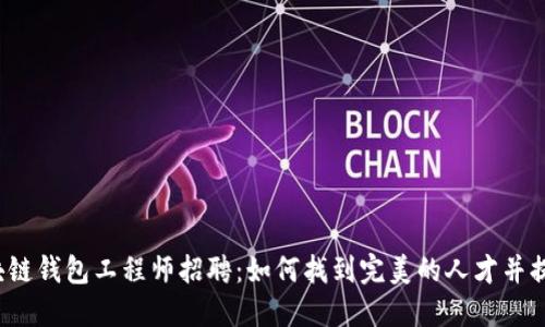 2023年区块链钱包工程师招聘：如何找到完美的人才并提升团队实力