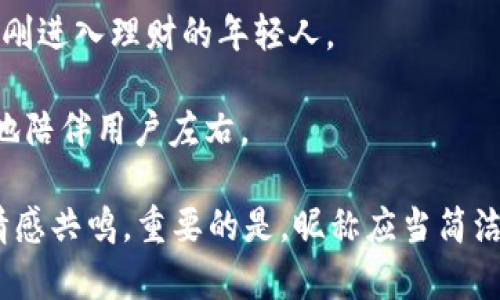 数字钱包的昵称可以因其功能、特点或用户的个性化需求而异。以下是一些建议，可以帮助你为你的数字钱包选择一个吸引人的昵称：

1. **小金库** - 这个昵称传达了安全和财富的感觉，适合于一个专注于储蓄和理财的数字钱包。

2. **智掌财** - 结合智慧和财务管理，暗示用户可以用这个钱包轻松掌控财务。

3. **云支付** - 突出数字化和便捷的支付方式，强调科技感。

4. **闪付宝** - 强调快速支付的特性，适合那些注重效率的用户。

5. **未来钱包** - 传达了一种现代感和未来科技的感觉，适合年轻和前卫的用户。

6. **乐享金** - 表达了享受财富管理的乐趣，适合追求生活品质的用户。

7. **随行宝** - 突出钱包的便携性和随时可用性，适合忙碌的都市人群。

8. **私密金库** - 强调安全性和隐私保护，适合重视安全的用户。

9. **小额理财** - 聚焦于日常小额交易与理财，适合年轻用户或刚进入理财的年轻人。

10. **掌中宝** - 一种亲切而富有感情的称呼，隐喻钱包随时随地陪伴用户左右。

选择一个合适的昵称，不仅能让用户感受到品牌的个性，还能引发情感共鸣。重要的是，昵称应当简洁易记，传达Wallet的核心价值和功能。希望这些建议对你有所帮助！