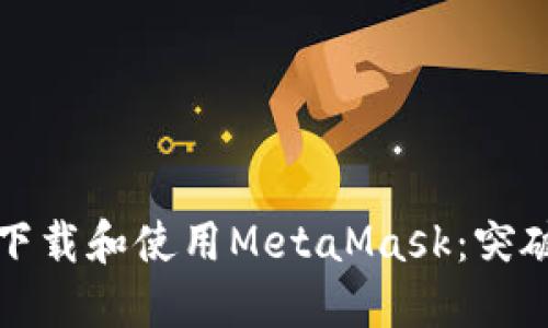 如何在国内安全下载和使用MetaMask：突破限制的最佳方法